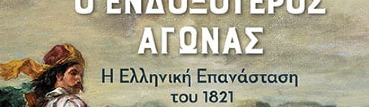 Ο ΕΝΔΟΞΟΤΕΡΟΣ ΑΓΩΝΑΣ – Η ΕΛΛΗΝΙΚΗ ΕΠΑΝΑΣΤΑΣΗ ΤΟΥ 1821