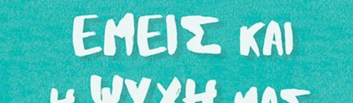 Εμείς και η ψυχή μας – Όλα όσα θα θέλατε να ρωτήσετε έναν ψυχίατρο-ψυχαναλυτή